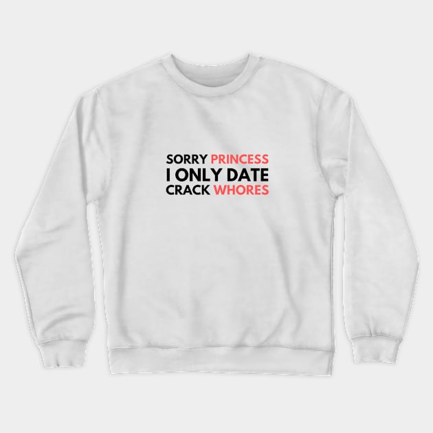 Sorry Princess I Only Date Crack Whores Crewneck Sweatshirt by GoodWills